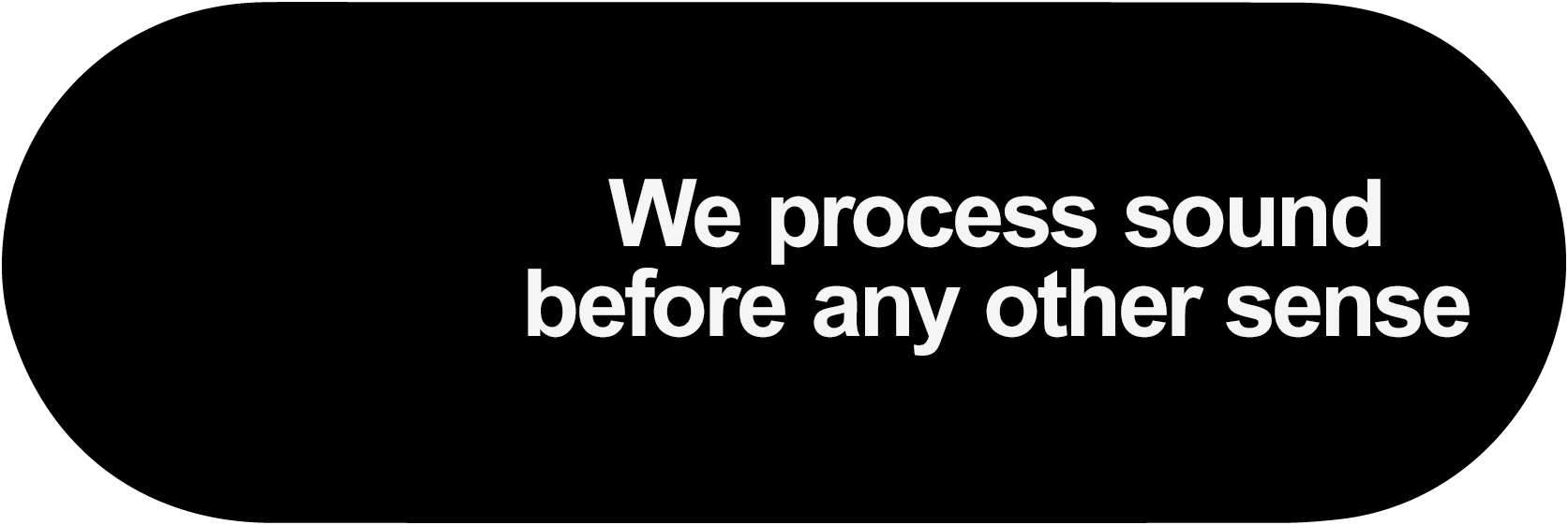 We process sound before any other sense